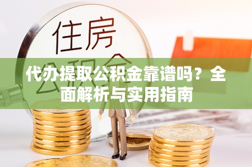 栖霞代办提取公积金靠谱吗？全面解析与实用指南