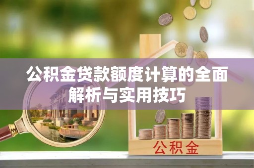 栖霞公积金贷款额度计算的全面解析与实用技巧