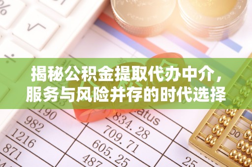 栖霞揭秘公积金提取代办中介，服务与风险并存的时代选择