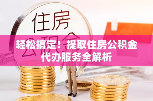 栖霞轻松搞定！提取住房公积金代办服务全解析