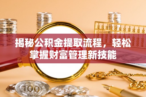 栖霞揭秘公积金提取流程，轻松掌握财富管理新技能