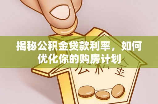 栖霞揭秘公积金贷款利率，如何优化你的购房计划