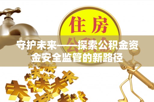 栖霞守护未来——探索公积金资金安全监管的新路径