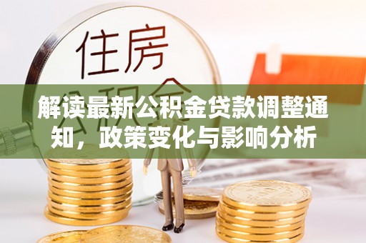栖霞解读最新公积金贷款调整通知，政策变化与影响分析