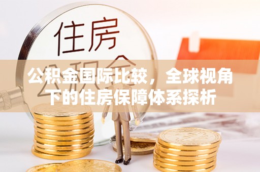 栖霞公积金国际比较，全球视角下的住房保障体系探析