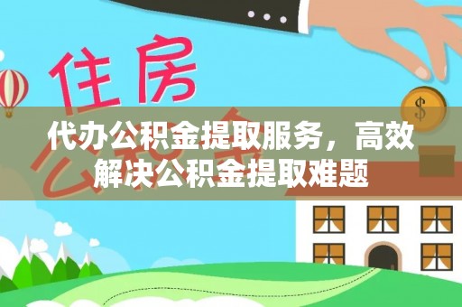 栖霞代办公积金提取服务，高效解决公积金提取难题