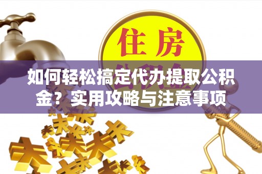 栖霞如何轻松搞定代办提取公积金？实用攻略与注意事项