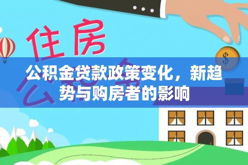 栖霞公积金贷款政策变化，新趋势与购房者的影响