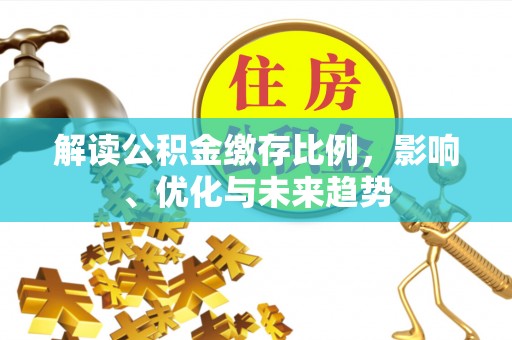 栖霞解读公积金缴存比例，影响、优化与未来趋势