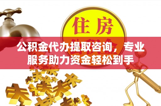 栖霞公积金代办提取咨询，专业服务助力资金轻松到手