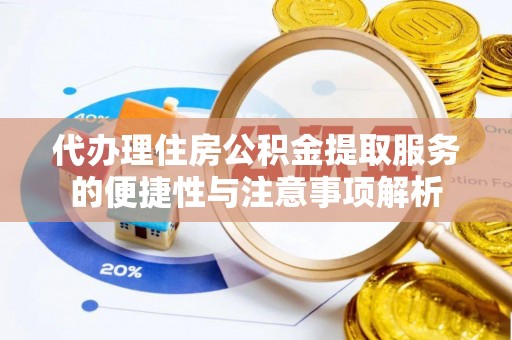 栖霞代办理住房公积金提取服务的便捷性与注意事项解析