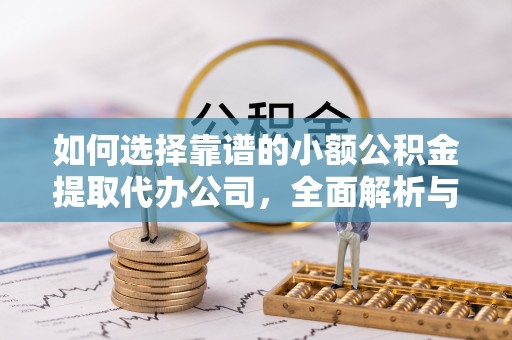 栖霞如何选择靠谱的小额公积金提取代办公司，全面解析与实用指南