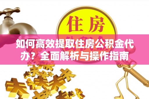 栖霞如何高效提取住房公积金代办？全面解析与操作指南