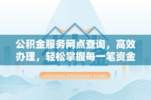 栖霞公积金服务网点查询，高效办理，轻松掌握每一笔资金动态