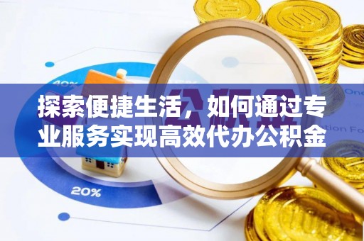 栖霞探索便捷生活，如何通过专业服务实现高效代办公积金提取