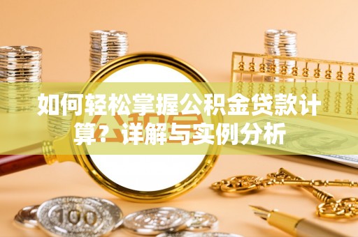 栖霞如何轻松掌握公积金贷款计算？详解与实例分析