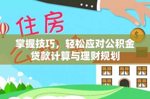 栖霞掌握技巧，轻松应对公积金贷款计算与理财规划