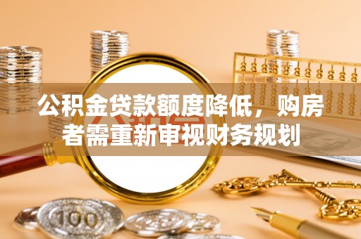 栖霞公积金贷款额度降低，购房者需重新审视财务规划