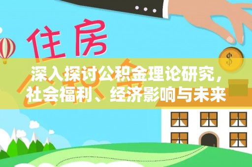 栖霞深入探讨公积金理论研究，社会福利、经济影响与未来展望