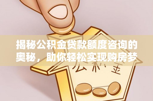栖霞揭秘公积金贷款额度咨询的奥秘，助你轻松实现购房梦想
