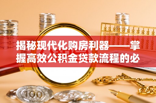 栖霞揭秘现代化购房利器——掌握高效公积金贷款流程的必备指南
