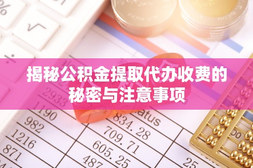 栖霞揭秘公积金提取代办收费的秘密与注意事项