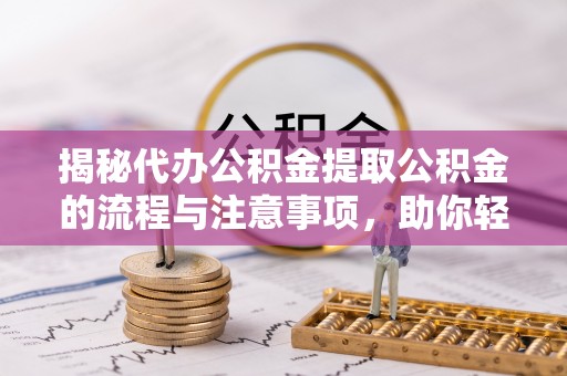 栖霞揭秘代办公积金提取公积金的流程与注意事项，助你轻松拿回属于你的钱