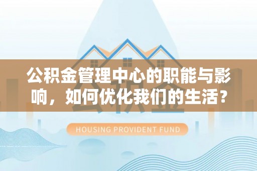 栖霞公积金管理中心的职能与影响，如何优化我们的生活？