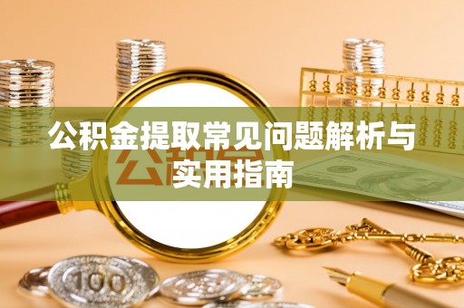栖霞公积金提取常见问题解析与实用指南