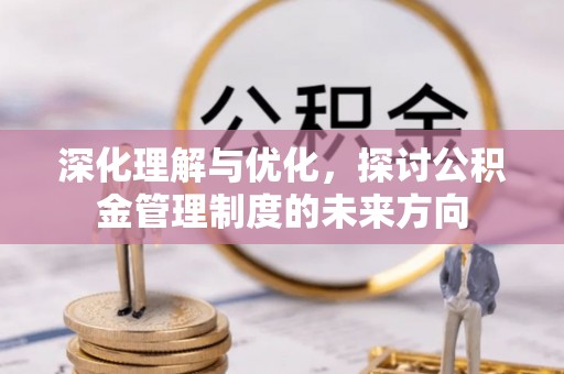 栖霞深化理解与优化，探讨公积金管理制度的未来方向