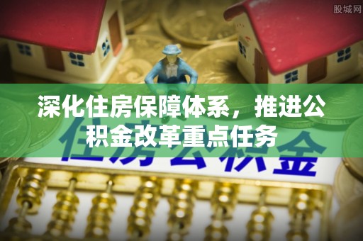 栖霞深化住房保障体系，推进公积金改革重点任务