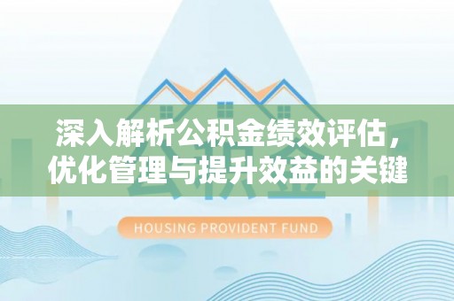 栖霞深入解析公积金绩效评估，优化管理与提升效益的关键路径