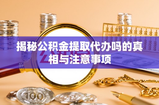 栖霞揭秘公积金提取代办吗的真相与注意事项