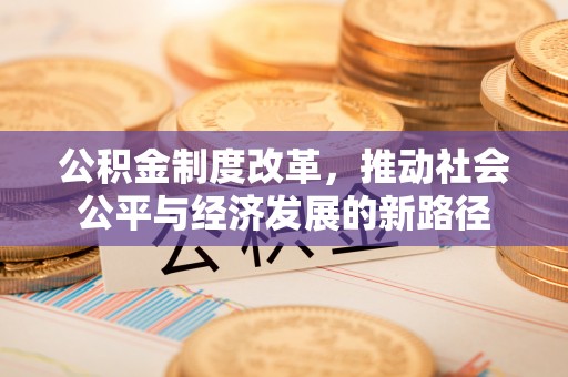 栖霞公积金制度改革，推动社会公平与经济发展的新路径