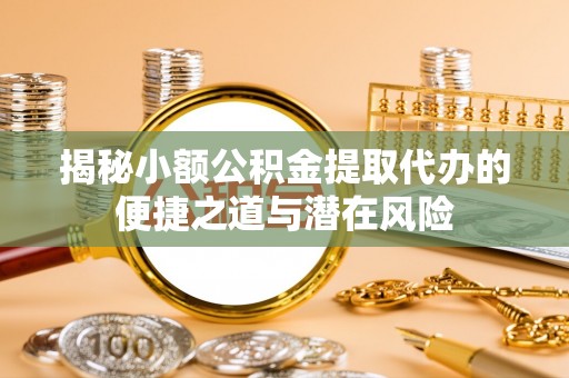 栖霞揭秘小额公积金提取代办的便捷之道与潜在风险