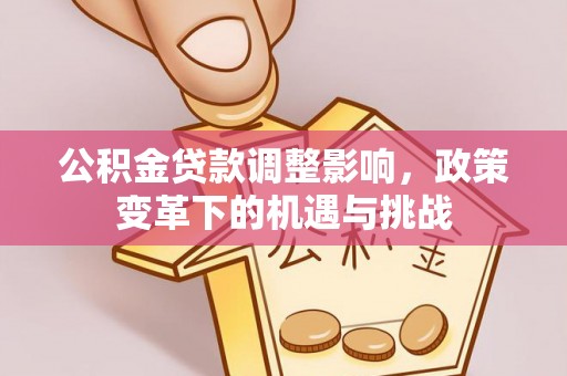 栖霞公积金贷款调整影响，政策变革下的机遇与挑战