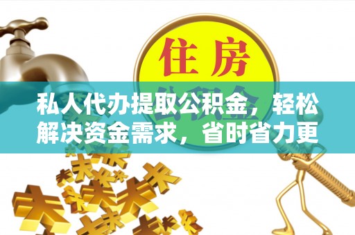 栖霞私人代办提取公积金，轻松解决资金需求，省时省力更高效