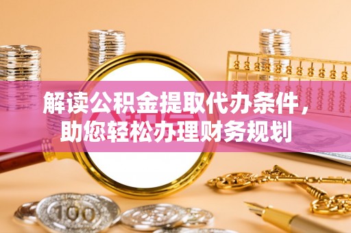 栖霞解读公积金提取代办条件，助您轻松办理财务规划