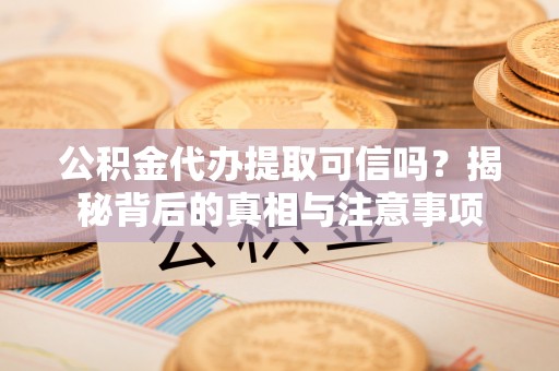 栖霞公积金代办提取可信吗？揭秘背后的真相与注意事项