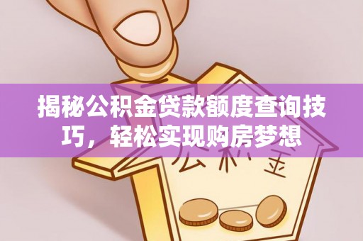 栖霞揭秘公积金贷款额度查询技巧，轻松实现购房梦想