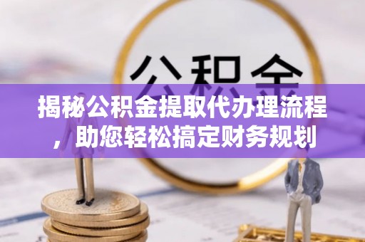 栖霞揭秘公积金提取代办理流程，助您轻松搞定财务规划