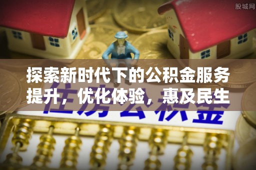 栖霞探索新时代下的公积金服务提升，优化体验，惠及民生