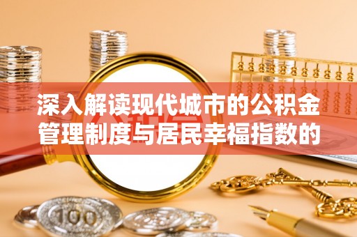 栖霞深入解读现代城市的公积金管理制度与居民幸福指数的关联