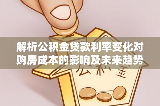 栖霞解析公积金贷款利率变化对购房成本的影响及未来趋势