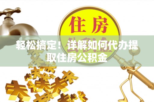 栖霞轻松搞定！详解如何代办提取住房公积金
