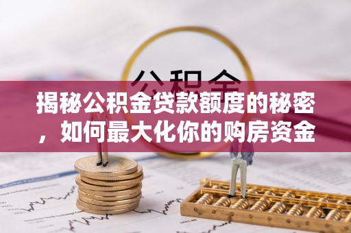 栖霞揭秘公积金贷款额度的秘密，如何最大化你的购房资金？