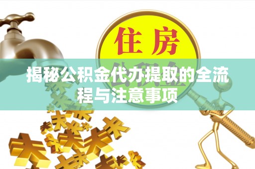 栖霞揭秘公积金代办提取的全流程与注意事项