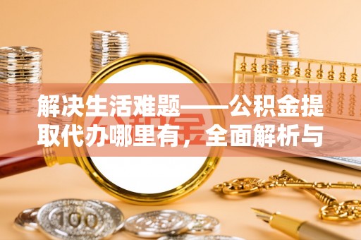 栖霞解决生活难题——公积金提取代办哪里有，全面解析与服务推荐