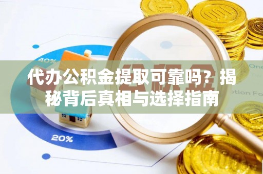栖霞代办公积金提取可靠吗？揭秘背后真相与选择指南