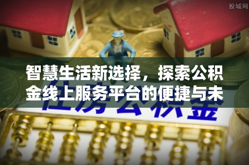 栖霞智慧生活新选择，探索公积金线上服务平台的便捷与未来